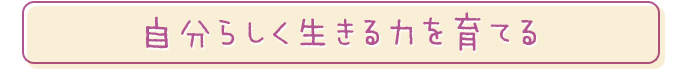 自分らしく生きる力を育てる