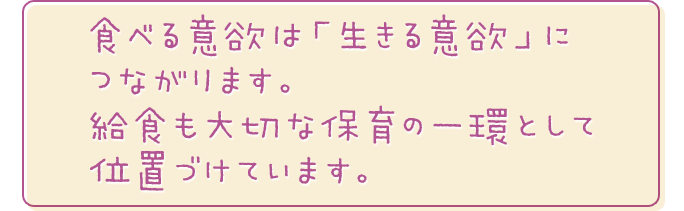 食べる意欲は「生きる意欲」につながります。給食も大切な保育の一環として位置づけています。