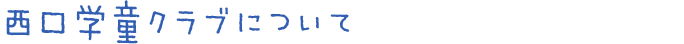 西口学童クラブについて
