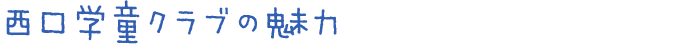 西口学童クラブの魅力